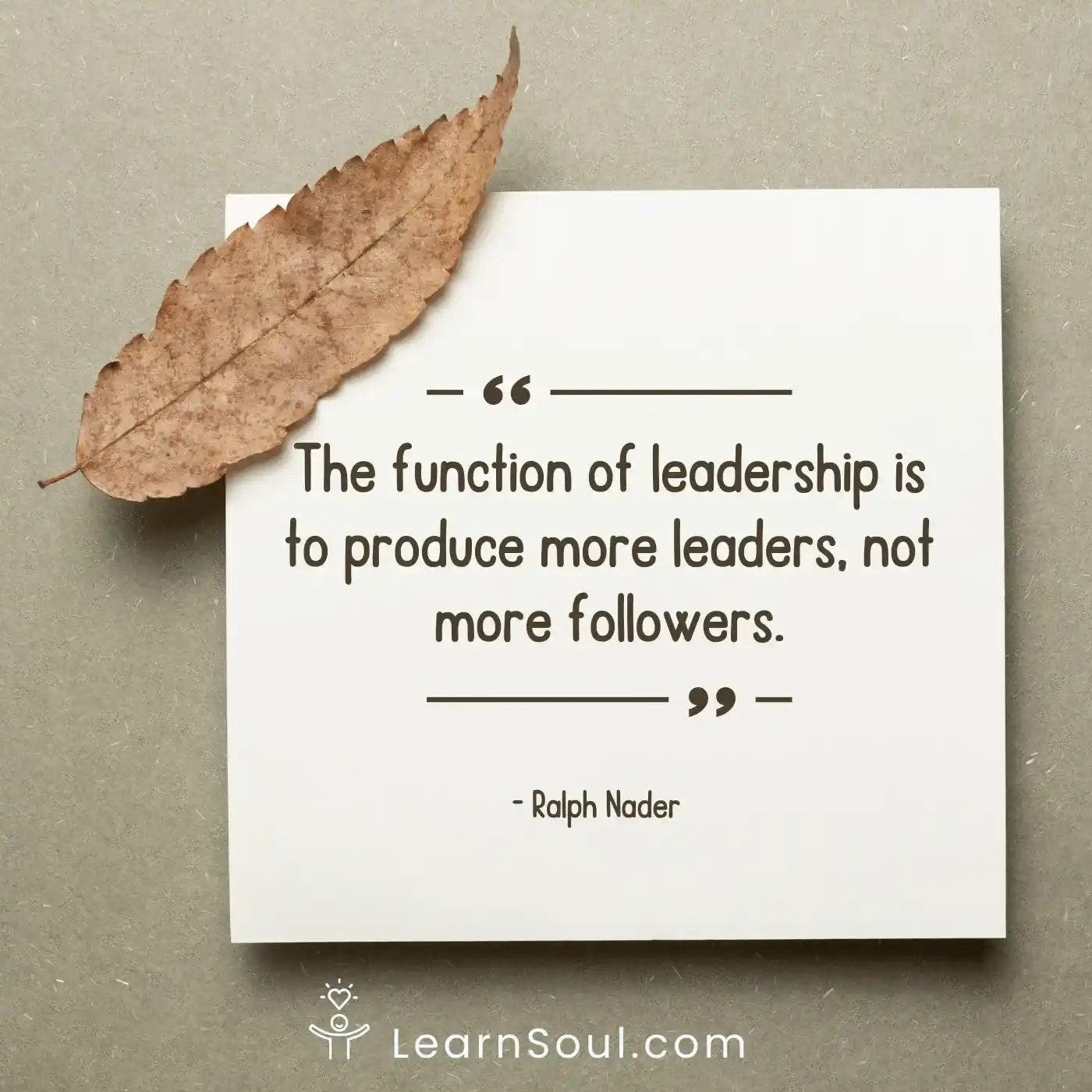 The function of leadership is to produce more leaders