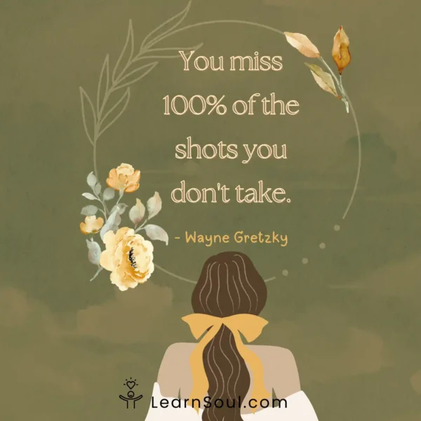 You miss 100 of the shots you don't take