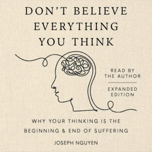 Don't Believe Everything You Think: Why Your Thinking Is the Beginning & End of Suffering