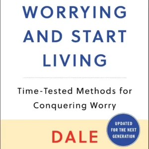 How to Stop Worrying and Start Living: Time-Tested Methods for Conquering Worry