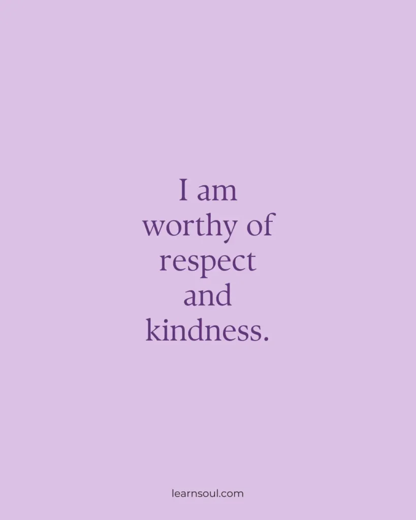 I am worthy of respect and kindness.
