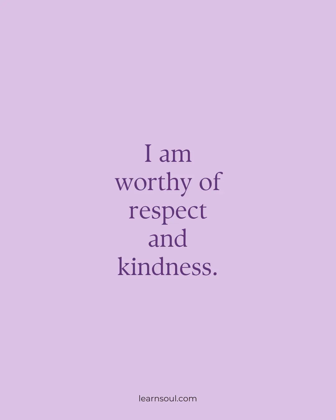 I am worthy of respect and kindness.