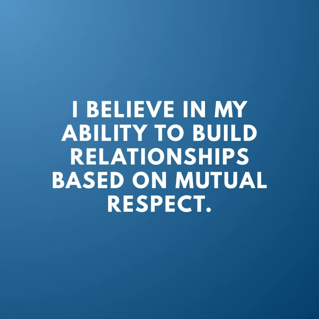 I believe in my ability to build relationships based on mutual respect.