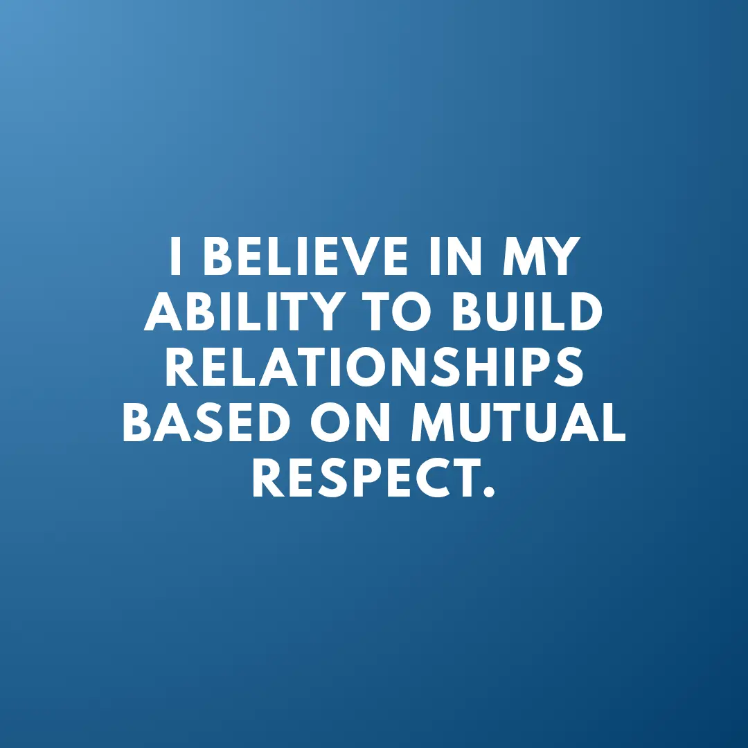 I believe in my ability to build relationships based on mutual respect.