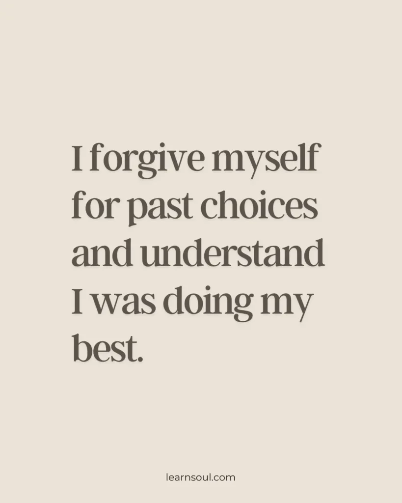 I forgive myself for past choices and understand I was doing my best.