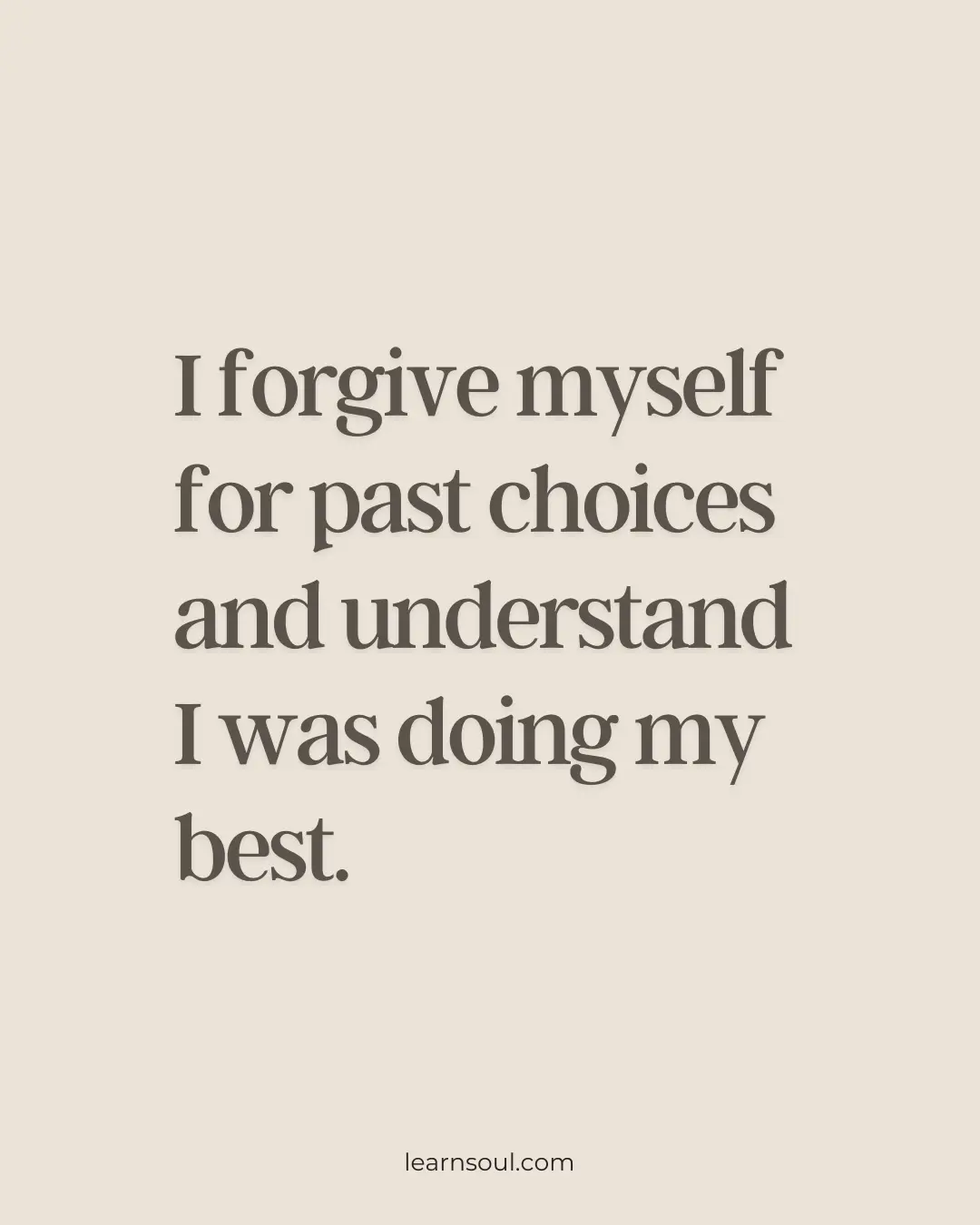 I forgive myself for past choices and understand I was doing my best.