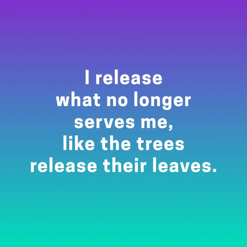 I release what no longer serves me, like the trees release their leaves.