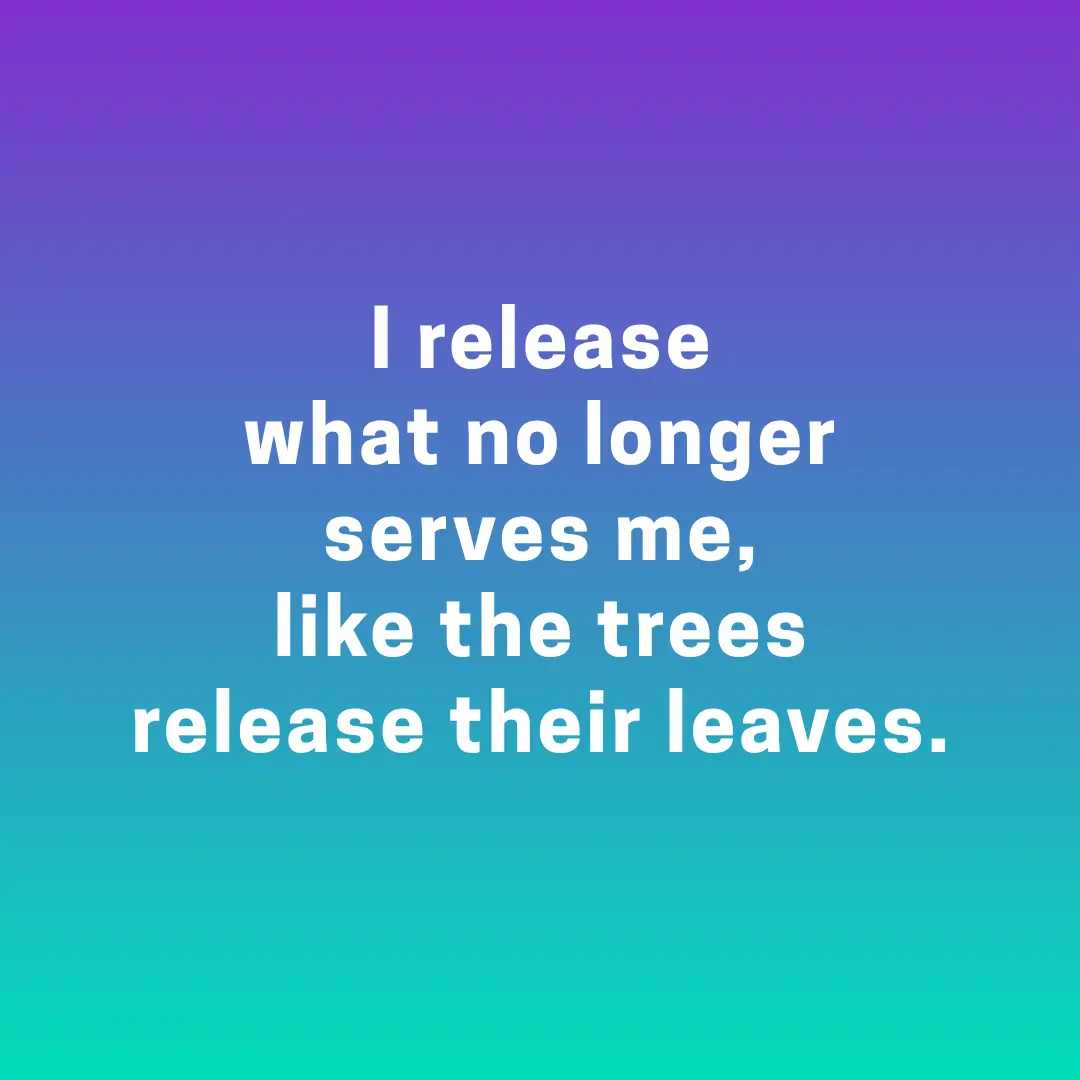 I release what no longer serves me, like the trees release their leaves.