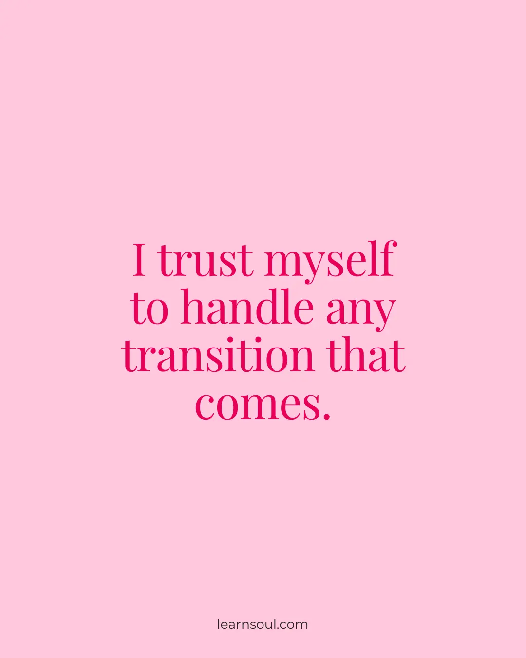 I trust myself to handle any transition that comes.